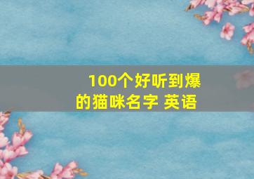 100个好听到爆的猫咪名字 英语